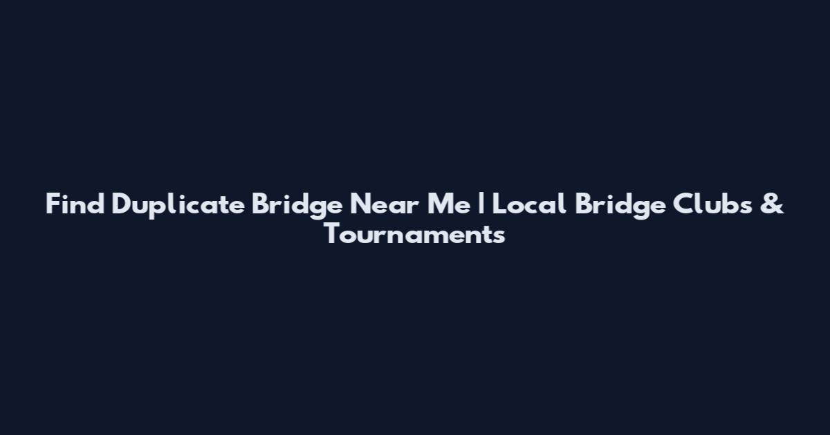 Find Duplicate Bridge Near Me | Local Bridge Clubs & Tournaments