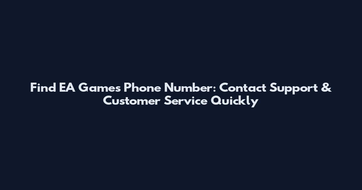 Find EA Games Phone Number: Contact Support & Customer Service Quickly