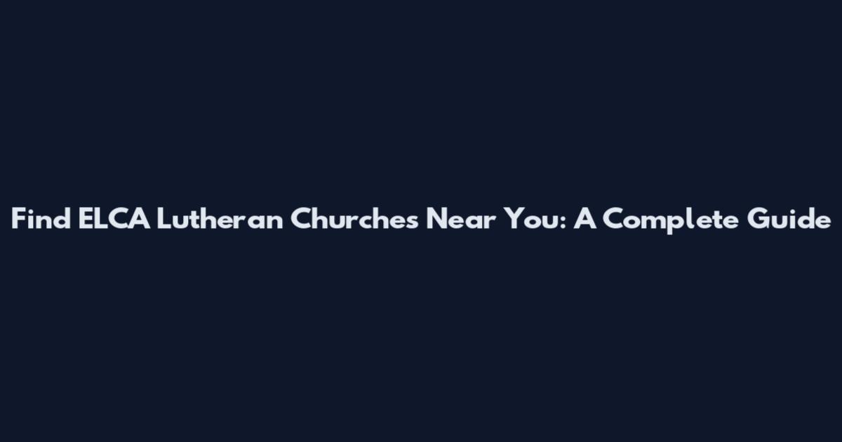 Find ELCA Lutheran Churches Near You: A Complete Guide