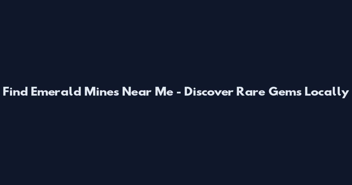 Find Emerald Mines Near Me - Discover Rare Gems Locally