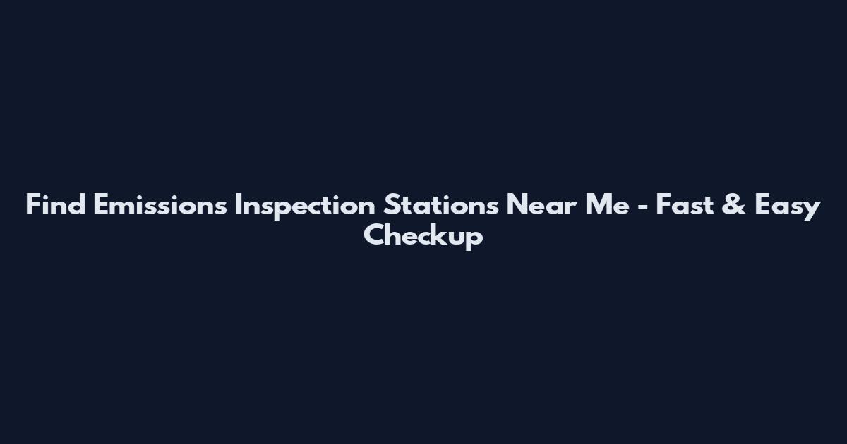 Find Emissions Inspection Stations Near Me - Fast & Easy Checkup