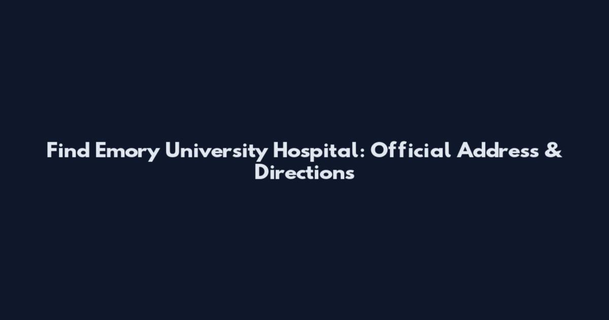 Find Emory University Hospital: Official Address & Directions