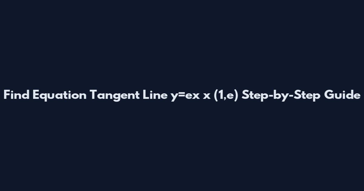 Find Equation Tangent Line y=ex*x (1,e) Step-by-Step Guide
