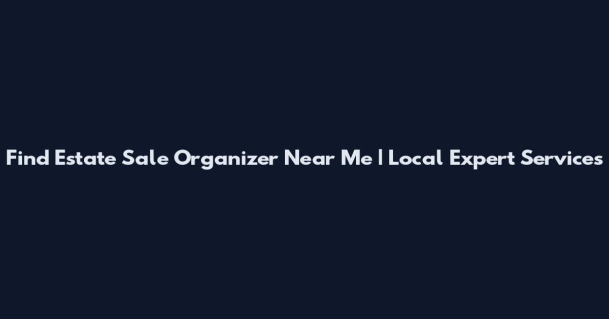Find Estate Sale Organizer Near Me | Local Expert Services