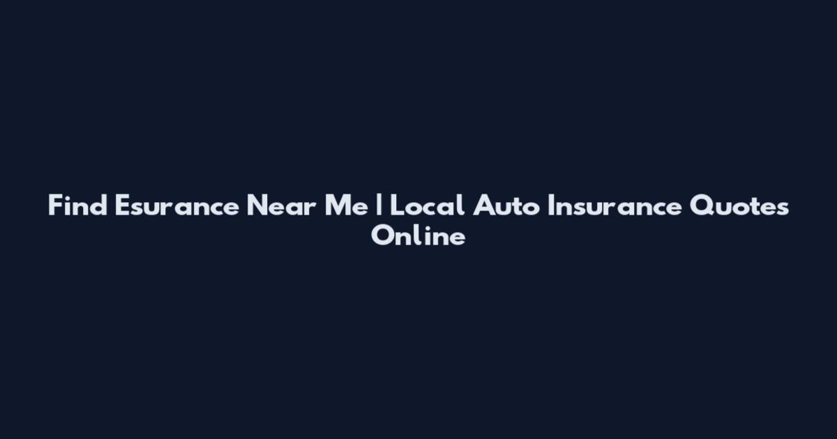 Find Esurance Near Me | Local Auto Insurance Quotes Online