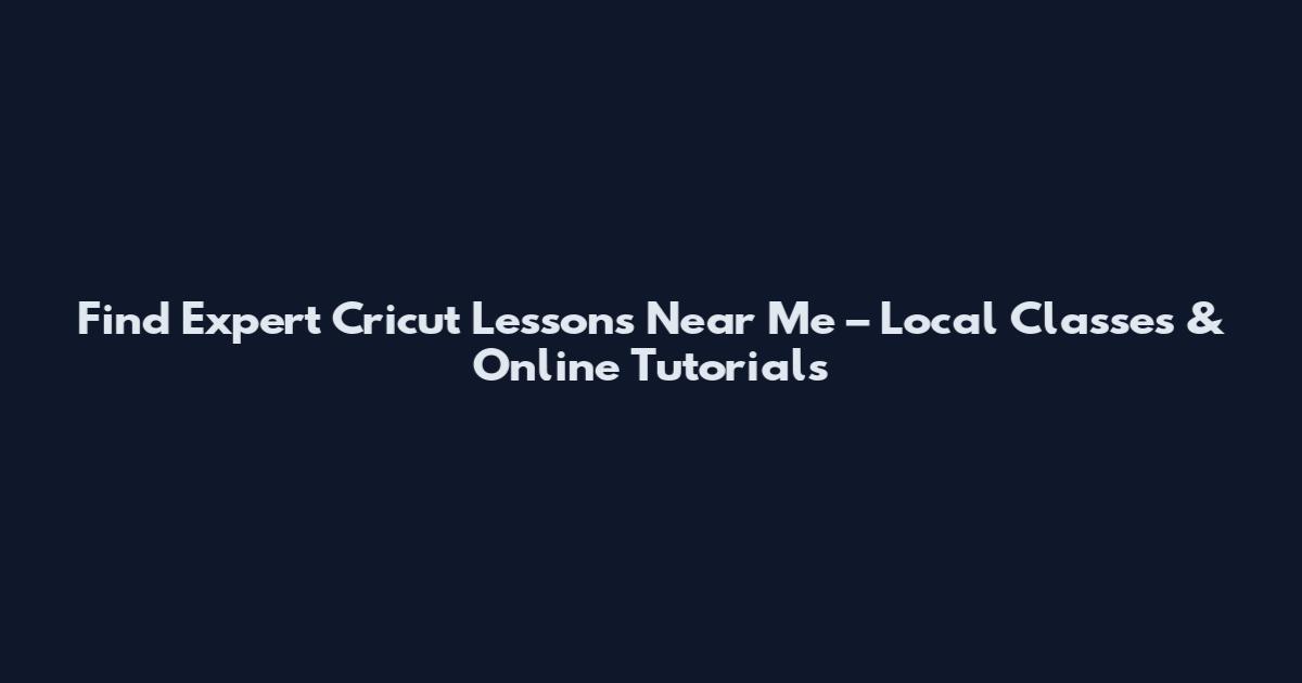 Find Expert Cricut Lessons Near Me – Local Classes & Online Tutorials