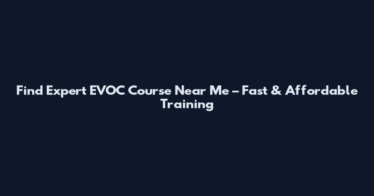 Find Expert EVOC Course Near Me – Fast & Affordable Training