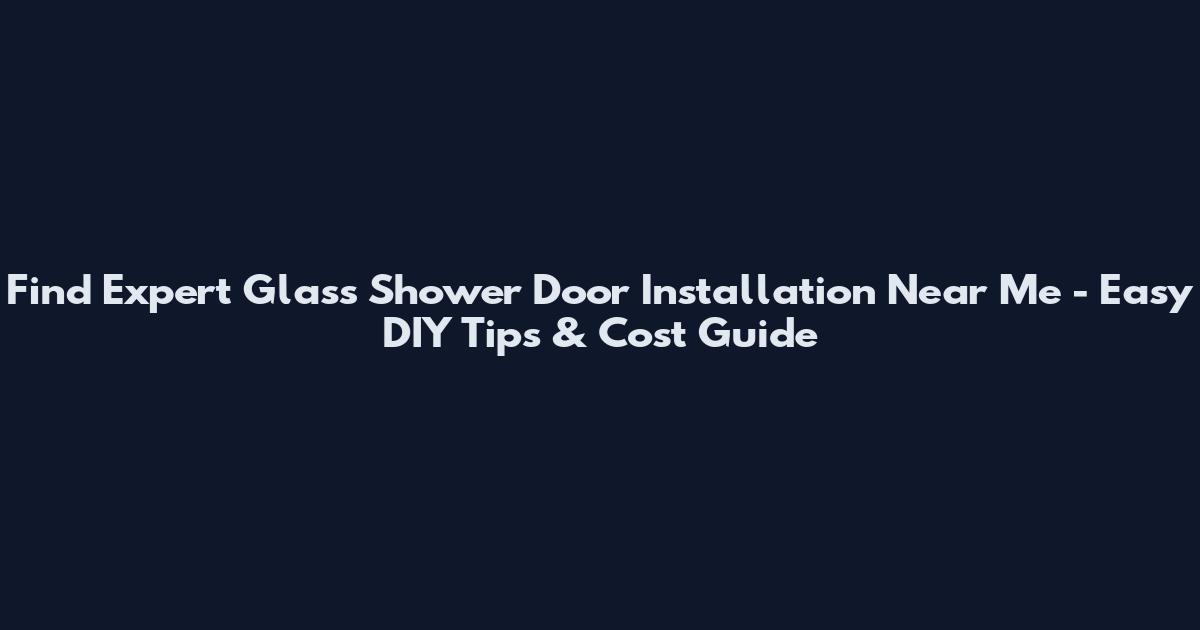 Find Expert Glass Shower Door Installation Near Me - Easy DIY Tips & Cost Guide