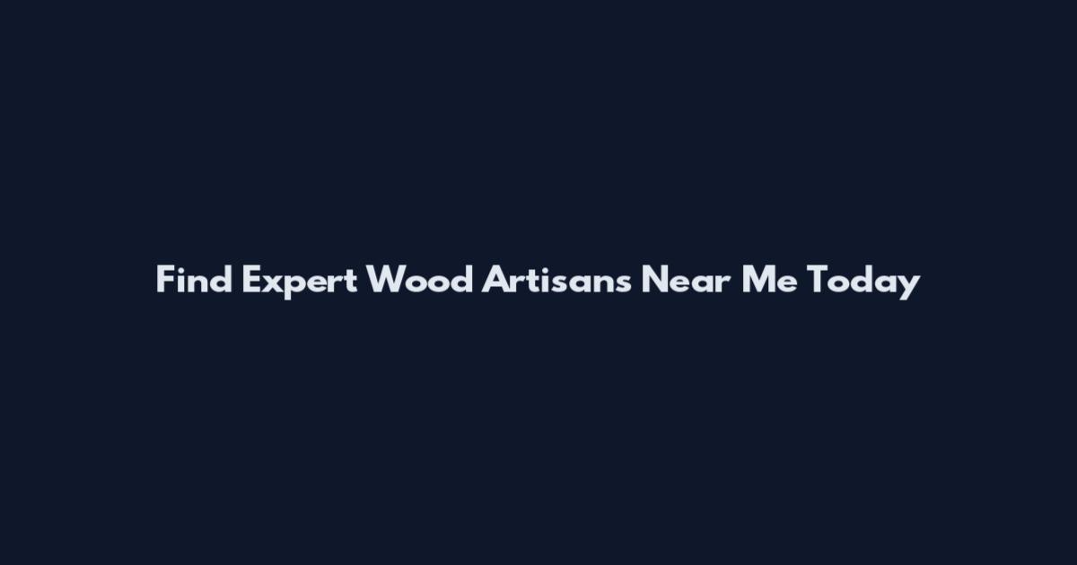Find Expert Wood Artisans Near Me Today