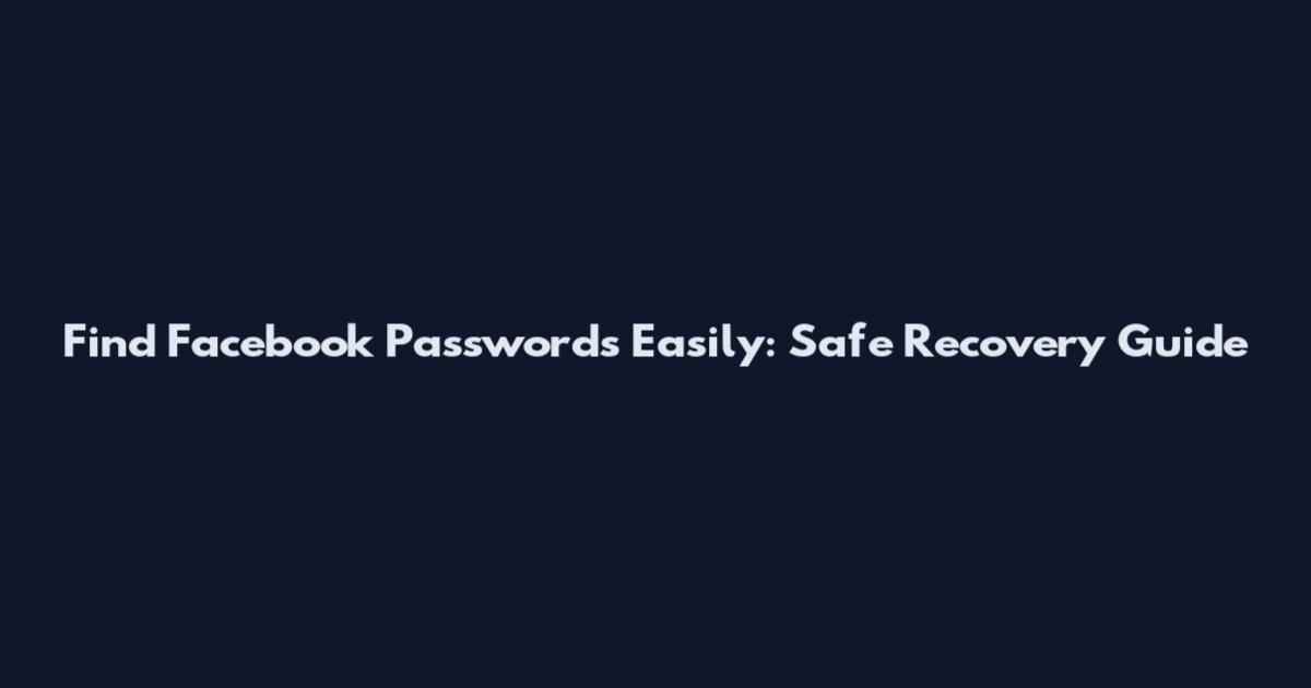 Find Facebook Passwords Easily: Safe Recovery Guide