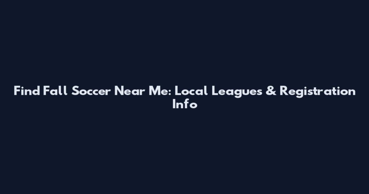 Find Fall Soccer Near Me: Local Leagues & Registration Info