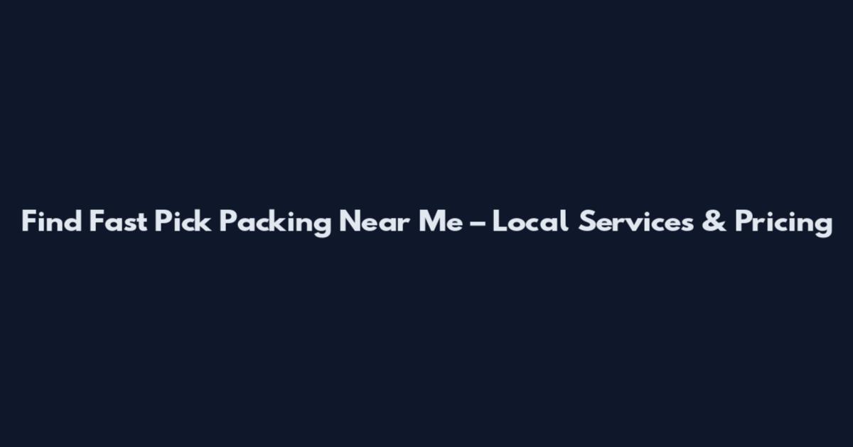 Find Fast Pick Packing Near Me – Local Services & Pricing