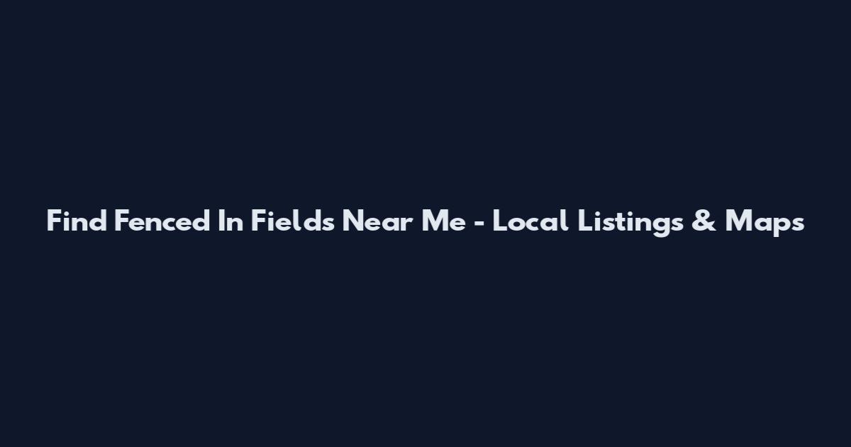 Find Fenced In Fields Near Me - Local Listings & Maps