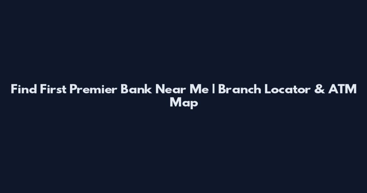 Find First Premier Bank Near Me | Branch Locator & ATM Map
