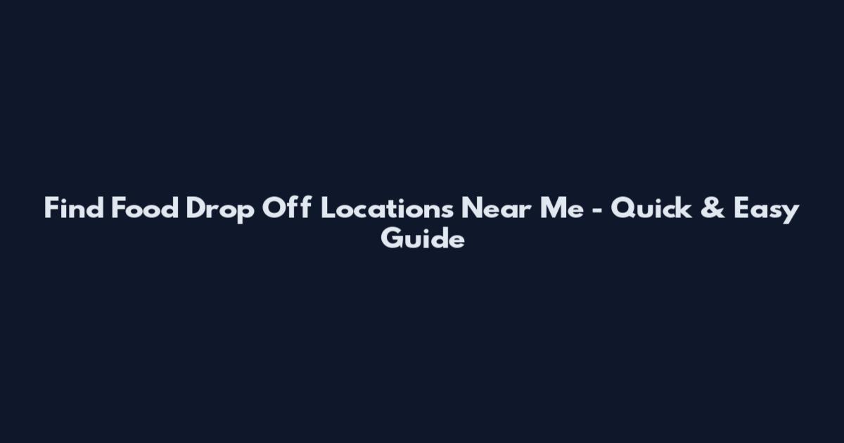 Find Food Drop Off Locations Near Me - Quick & Easy Guide