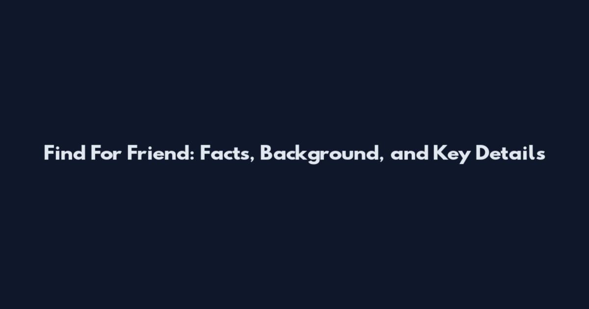 Find For Friend: Facts, Background, and Key Details