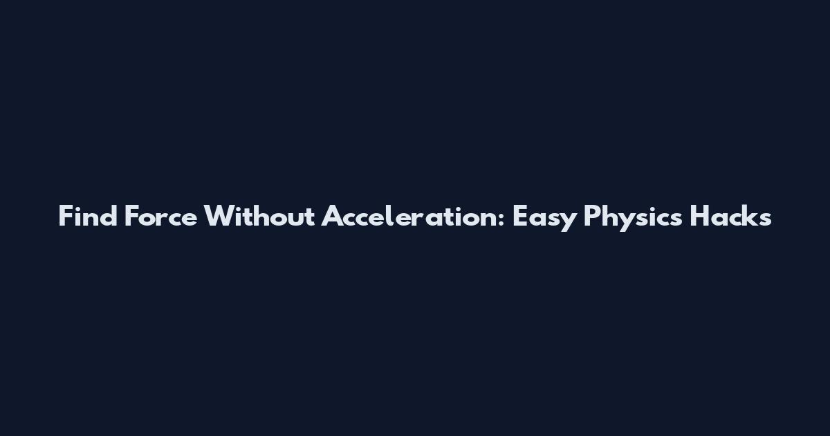 Find Force Without Acceleration: Easy Physics Hacks
