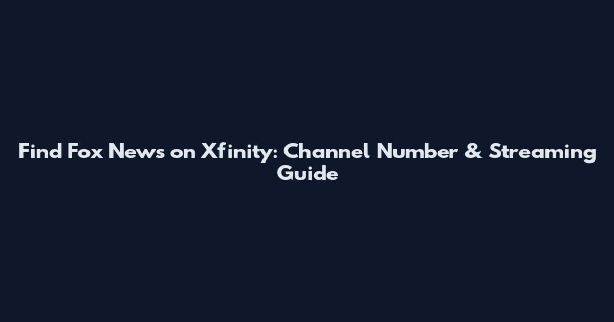 Find Fox News on Xfinity: Channel Number & Streaming Guide