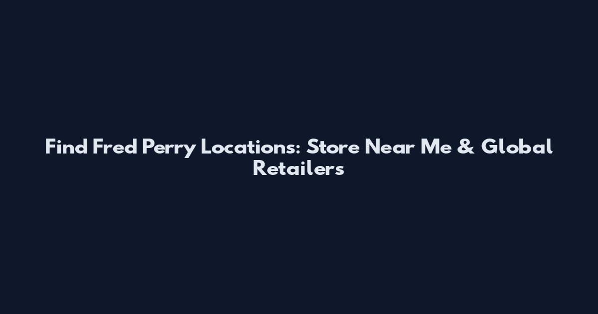 Find Fred Perry Locations: Store Near Me & Global Retailers