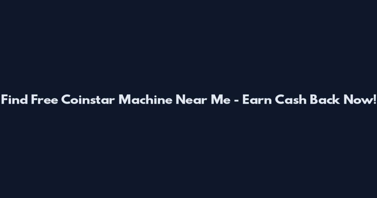 Find Free Coinstar Machine Near Me - Earn Cash Back Now!