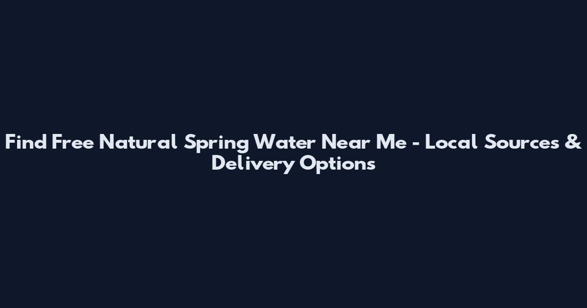 Find Free Natural Spring Water Near Me - Local Sources & Delivery Options