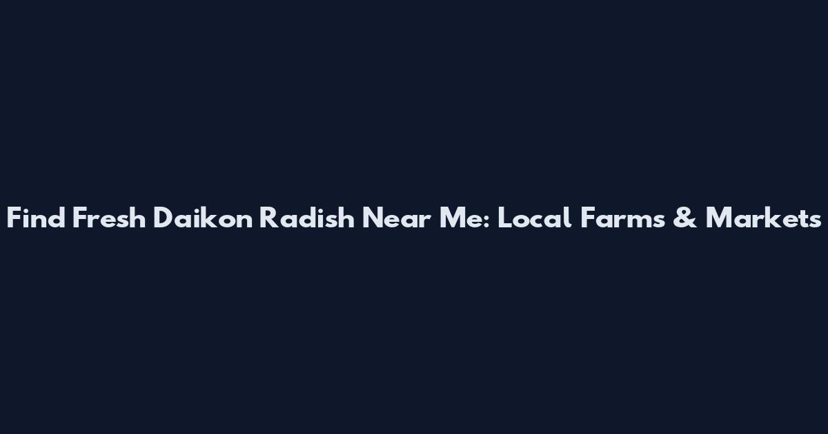 Find Fresh Daikon Radish Near Me: Local Farms & Markets