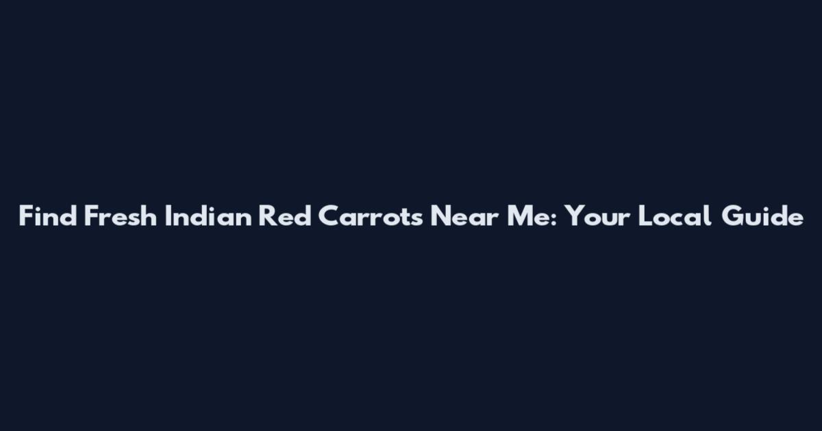 Find Fresh Indian Red Carrots Near Me: Your Local Guide