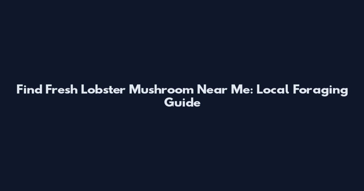 Find Fresh Lobster Mushroom Near Me: Local Foraging Guide