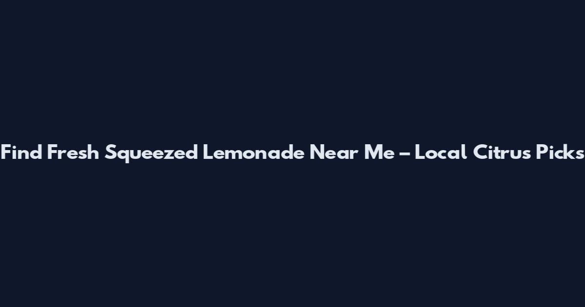Find Fresh Squeezed Lemonade Near Me – Local Citrus Picks