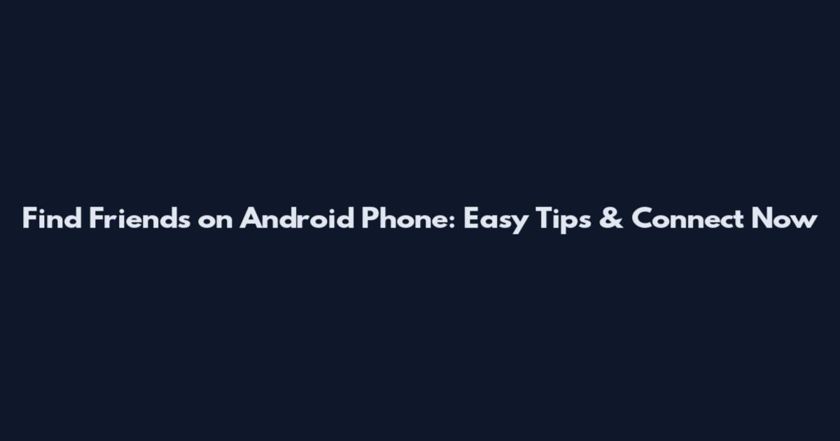 Find Friends on Android Phone: Easy Tips & Connect Now