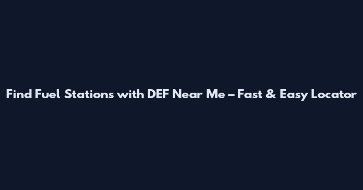 Find Fuel Stations with DEF Near Me – Fast & Easy Locator