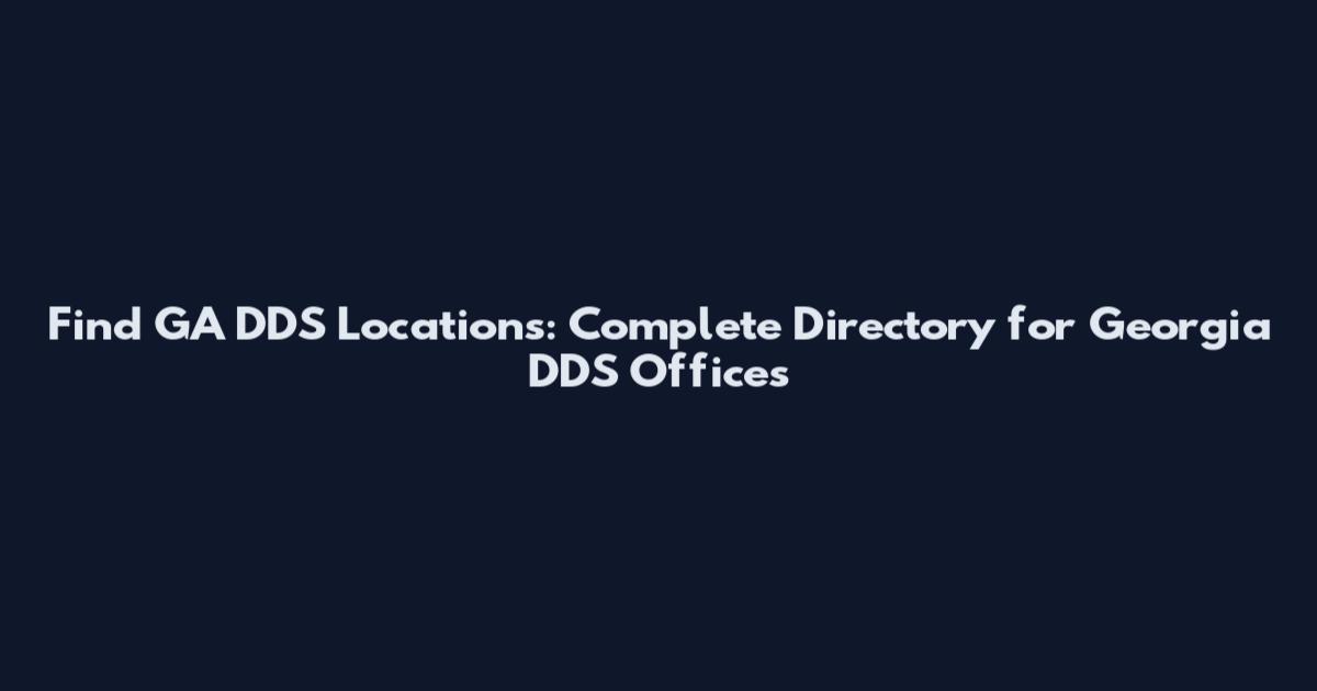 Find GA DDS Locations: Complete Directory for Georgia DDS Offices