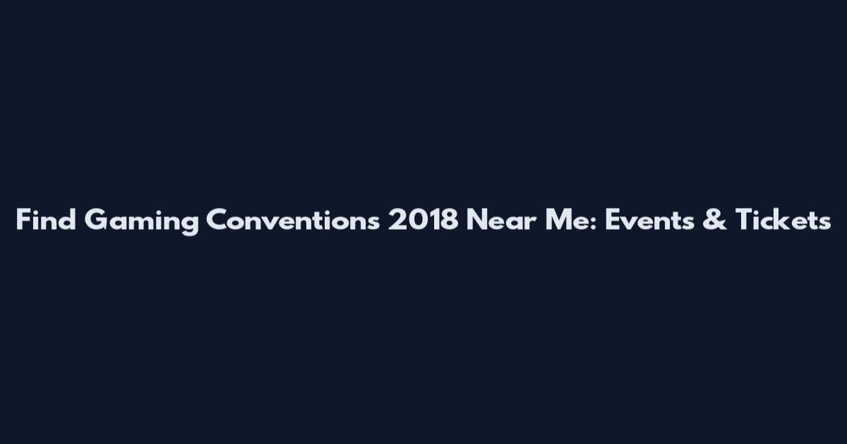 Find Gaming Conventions 2018 Near Me: Events & Tickets