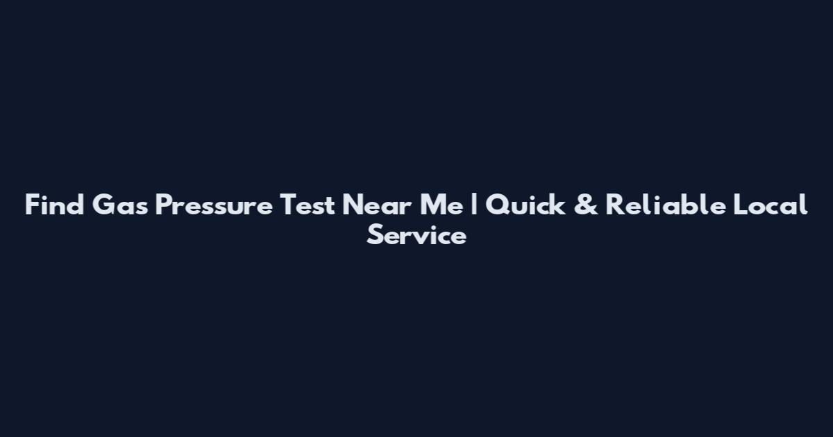 Find Gas Pressure Test Near Me | Quick & Reliable Local Service