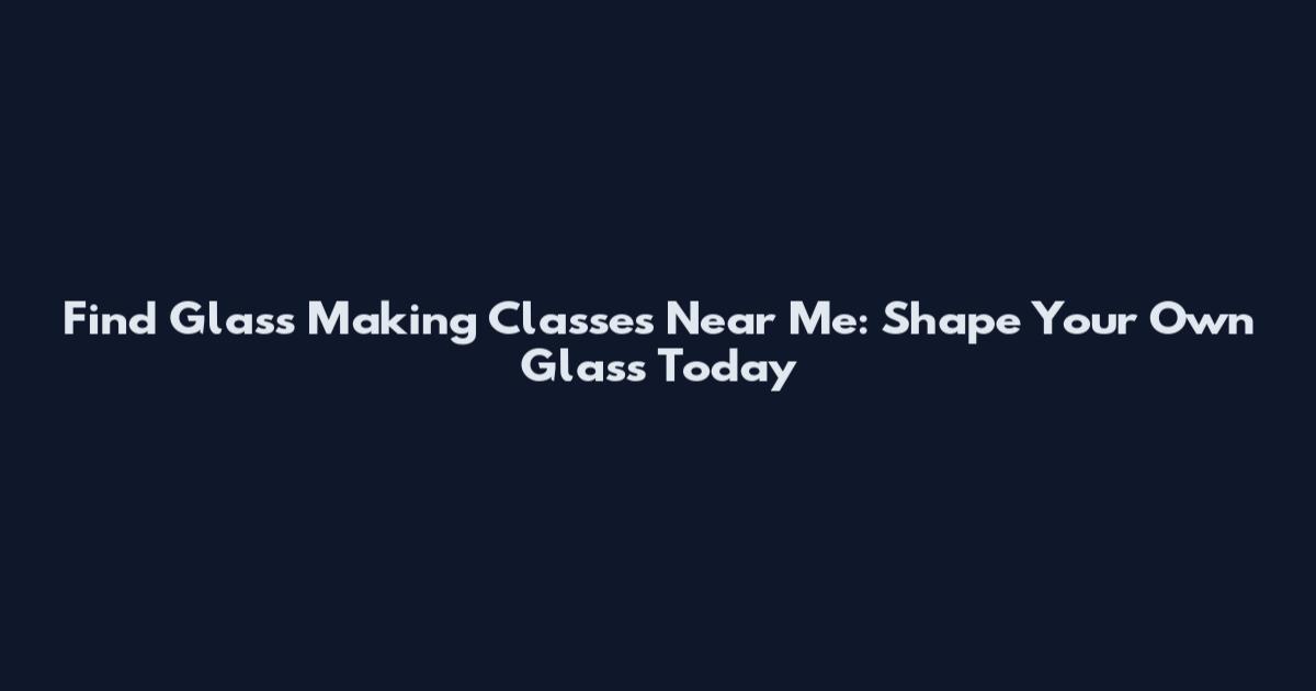 Find Glass Making Classes Near Me: Shape Your Own Glass Today