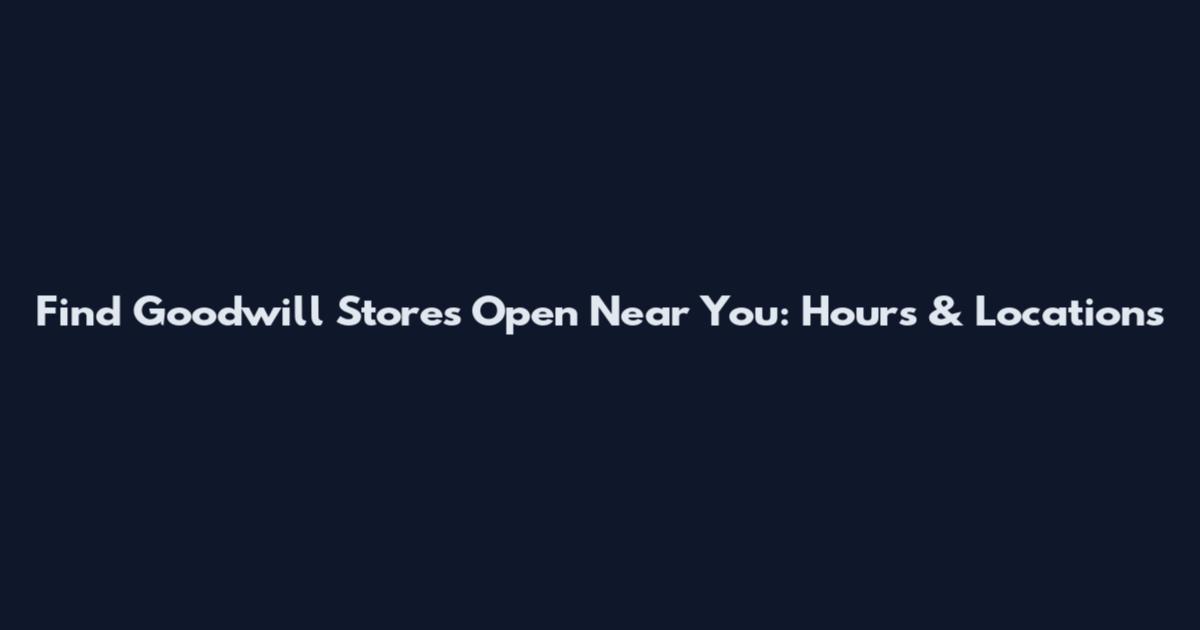 Find Goodwill Stores Open Near You: Hours & Locations
