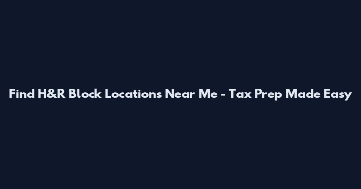 Find H&R Block Locations Near Me - Tax Prep Made Easy