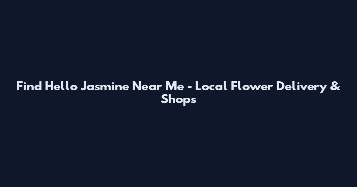 Find Hello Jasmine Near Me - Local Flower Delivery & Shops