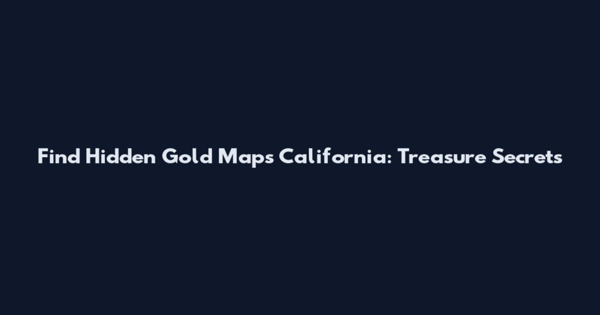Find Hidden Gold Maps California: Treasure Secrets