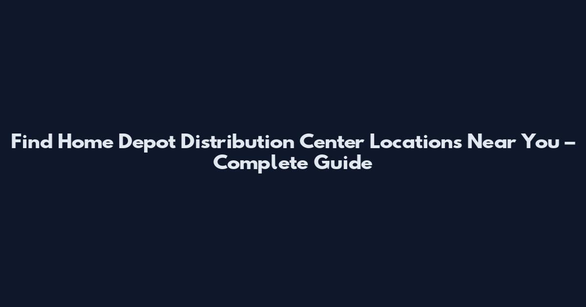 Find Home Depot Distribution Center Locations Near You – Complete Guide