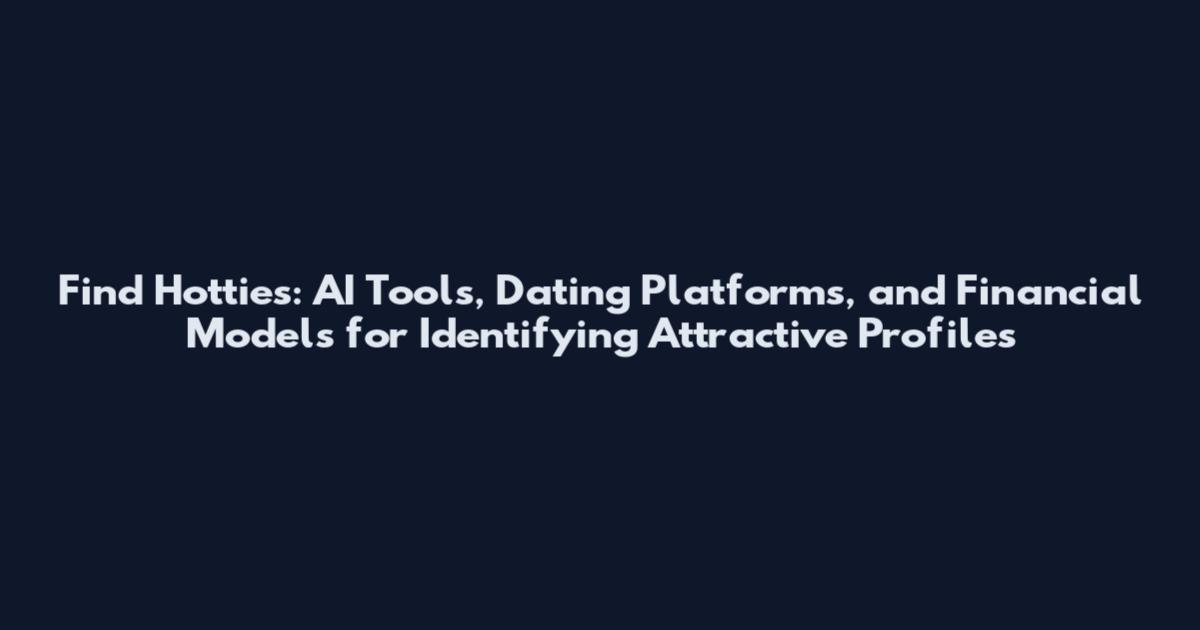 Find Hotties: AI Tools, Dating Platforms, and Financial Models for Identifying Attractive Profiles
