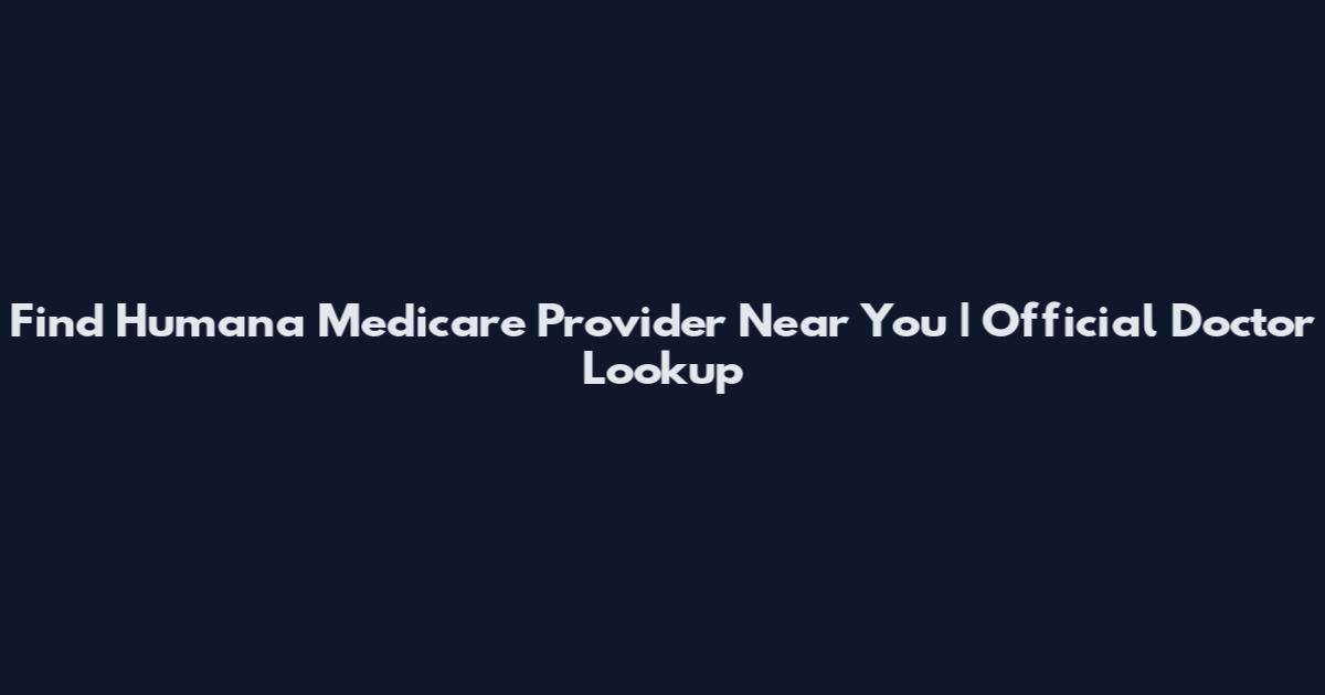 Find Humana Medicare Provider Near You | Official Doctor Lookup