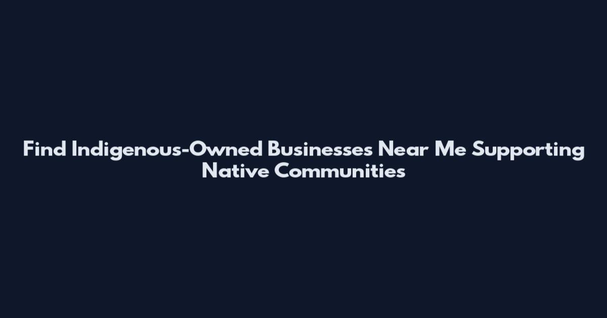 Find Indigenous-Owned Businesses Near Me Supporting Native Communities