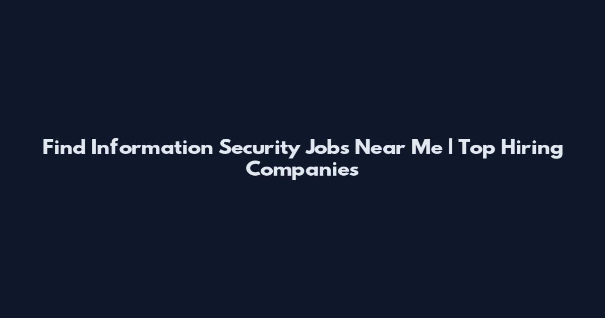 Find Information Security Jobs Near Me | Top Hiring Companies