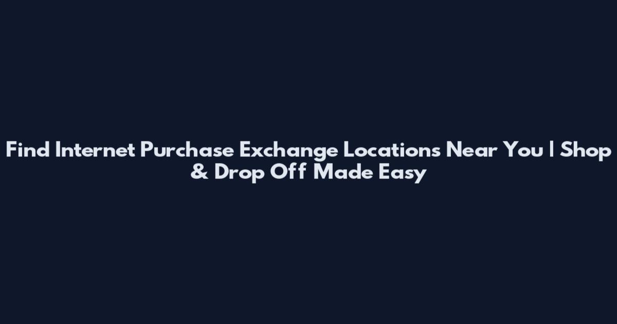 Find Internet Purchase Exchange Locations Near You | Shop & Drop Off Made Easy