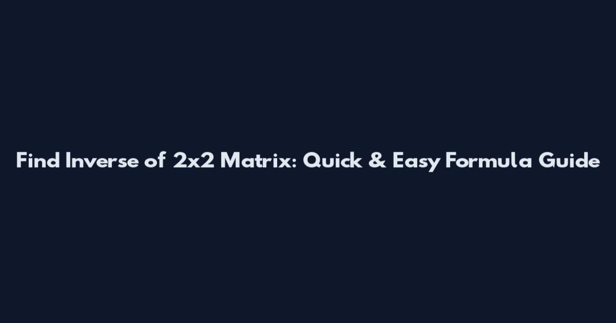 Find Inverse of 2x2 Matrix: Quick & Easy Formula Guide