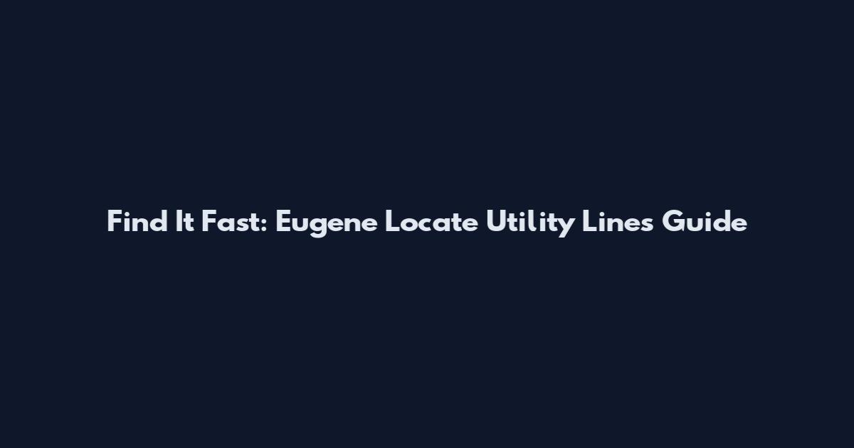 Find It Fast: Eugene Locate Utility Lines Guide