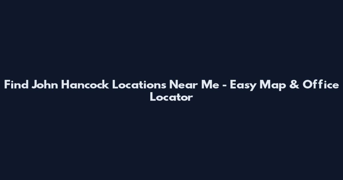 Find John Hancock Locations Near Me - Easy Map & Office Locator