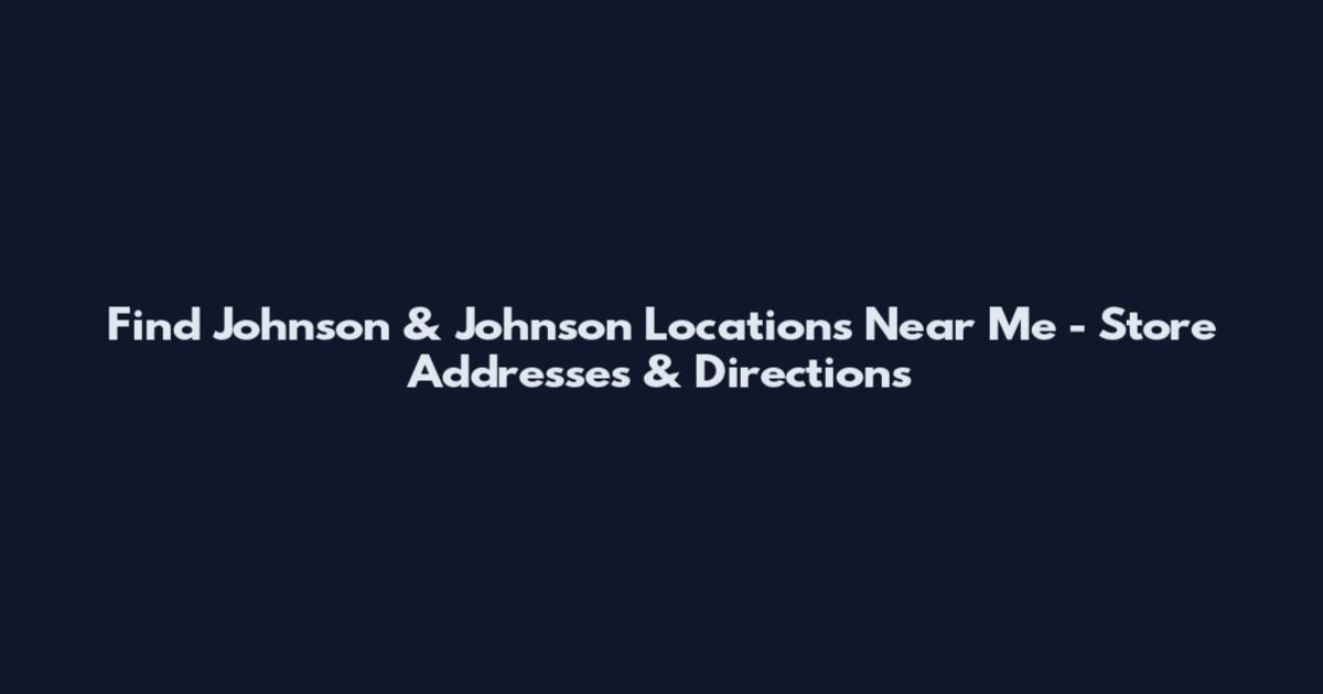 Find Johnson & Johnson Locations Near Me - Store Addresses & Directions