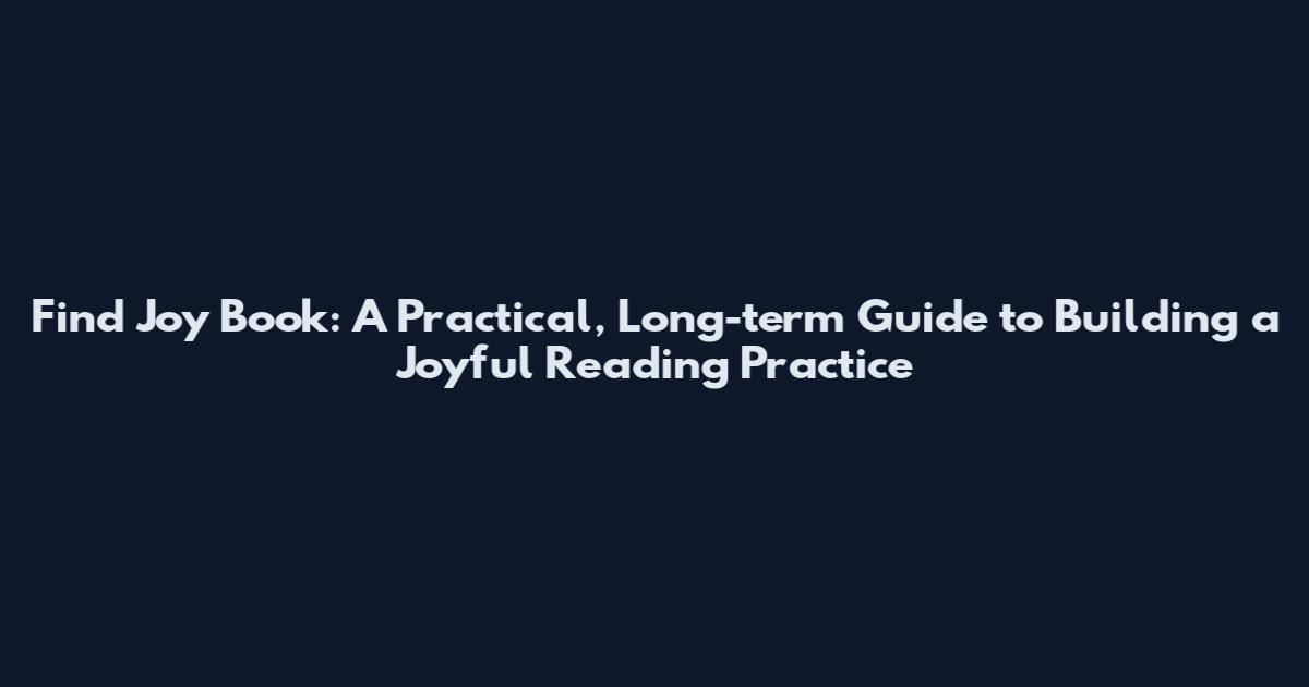 Find Joy Book: A Practical, Long-term Guide to Building a Joyful Reading Practice